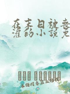 在末日被丧尸浇灌的小说免费