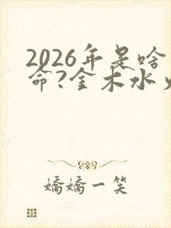 2026年是啥命?金木水火土,哪一个