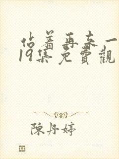 站着再来一次第19集免费观看