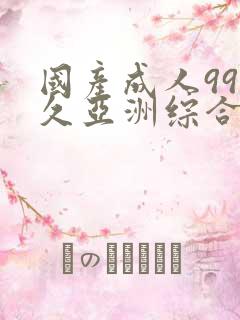 国产成人99久久亚洲综合精品