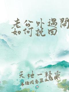 老公外遇闹离婚如何挽回