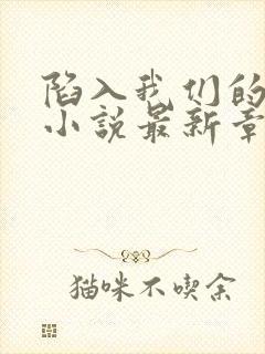 陷入我们的热恋小说最新章节列表