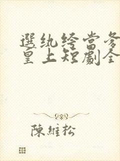 选纨绔当爹养成皇上短剧全集