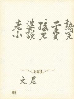 老婆孩子热炕头小说免费完整版