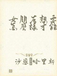 女朋友想要分手怎么样才能挽回