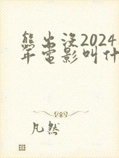 熊出没2024年电影叫什么名字