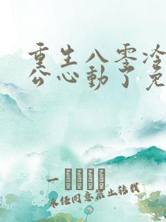 重生八零冷面老公心动了免费观看