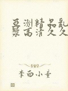 亚洲精品乱码白浆高清久久久久久