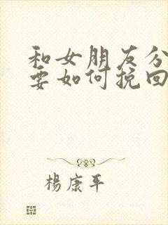 和女朋友分手了要如何挽回