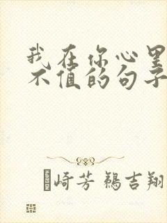 我在你心里一文不值的句子