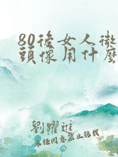 80后女人微信头像用什么好