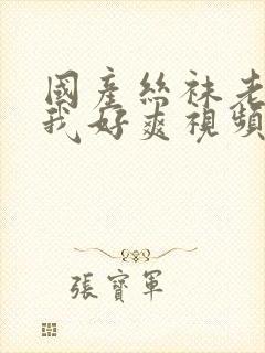 国产丝袜老师夹我好爽视频