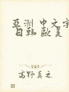 亚洲 中文字幕 日韩 欧美