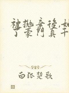 被抛弃后,她成了豪门真千金小说免费阅读