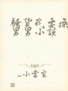 骚货我要操死你男男小说