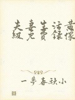 夫妻生活黄色一级免费录像