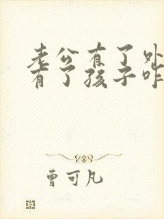 老公有了外遇还有了孩子咋处理