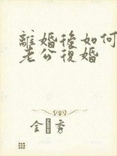 离婚后如何挽回老公复婚