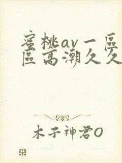 蜜桃av一区二区高潮久久精品