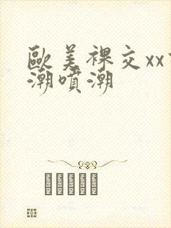 欧美裸交xx高潮喷潮