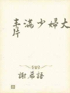 丰满少妇大乳毛片