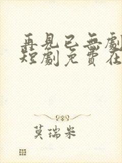 再见已无剧中人短剧免费在线观看