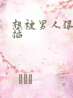 想被男人狠狠的插