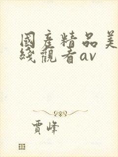 国产精品美女在线观看av