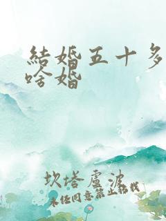 结婚五十多年是啥婚