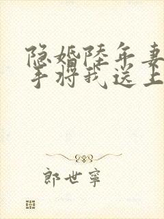 隐婚陆年妻子亲手将我送上全本阅读