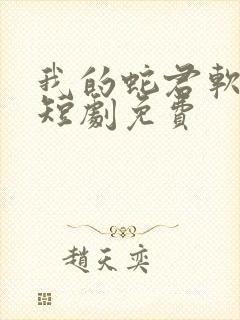 我的蛇君软又妖短剧免费