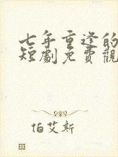 七年重逢的我们短剧免费观看全集