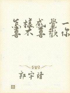 怎样感觉一个女喜不喜欢你的表现