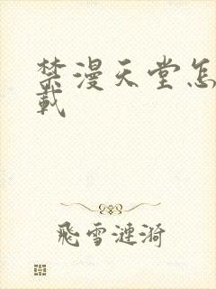 禁漫天堂怎样下载