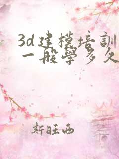 3d建模培训班一般学多久