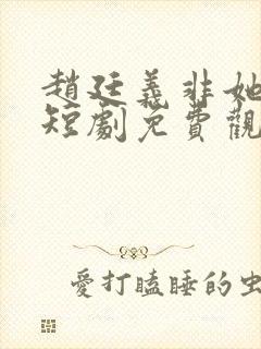 赵廷义非她不可短剧免费观看全集