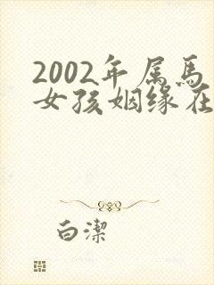 2002年属马女孩姻缘在哪一年