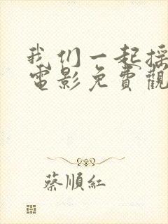 我们一起摇太阳电影免费观看完整版