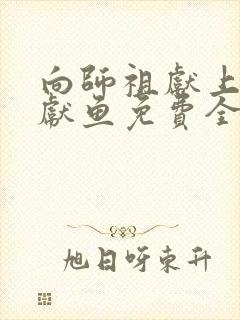 向师祖献上咸鱼献鱼免费全本阅读