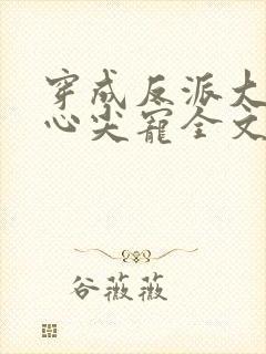 穿成反派大佬的心尖宠全文阅读