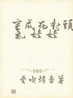 穿成死对头的充 气 娃 娃