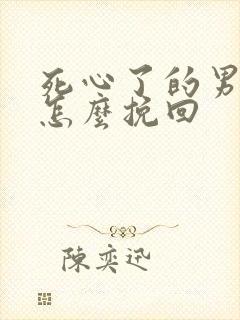 死心了的男人该怎么挽回