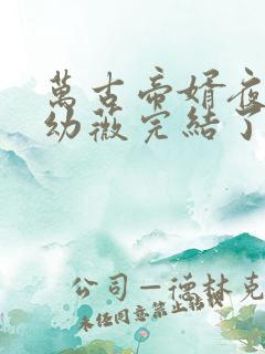 万古帝婿夜玄周幼薇完结了么