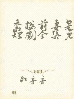 季总前妻是大佬短剧全集免费观看