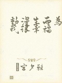 动漫生而为狗,我很幸福