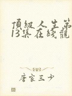 顶级人生第二季13集在线观看免费