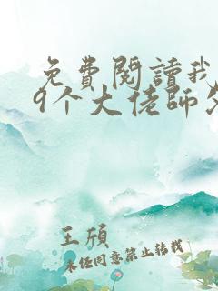 免费阅读我有99个大佬师父下山即无敌叶