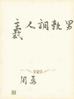 主人调教男奴总裁