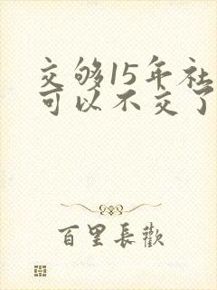交够15年社保可以不交了吗