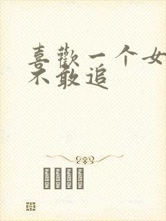 喜欢一个女孩子不敢追